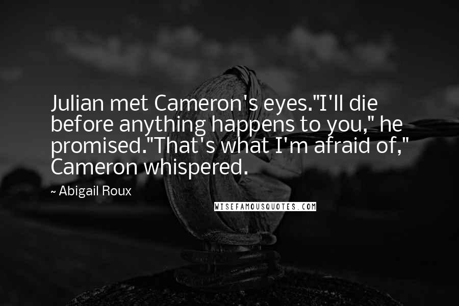 Abigail Roux Quotes: Julian met Cameron's eyes."I'll die before anything happens to you," he promised."That's what I'm afraid of," Cameron whispered.