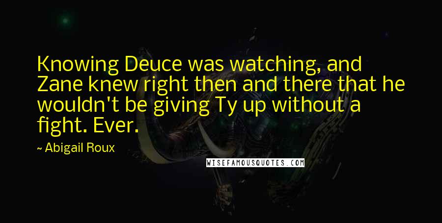 Abigail Roux Quotes: Knowing Deuce was watching, and Zane knew right then and there that he wouldn't be giving Ty up without a fight. Ever.