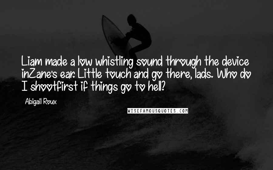 Abigail Roux Quotes: Liam made a low whistling sound through the device inZane's ear. Little touch and go there, lads. Who do I shootfirst if things go to hell?