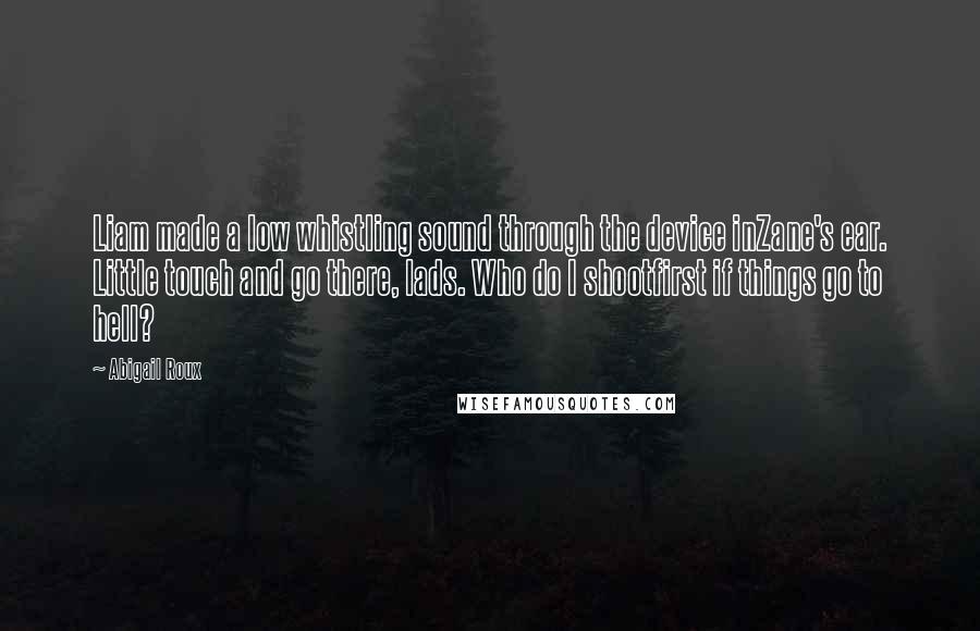 Abigail Roux Quotes: Liam made a low whistling sound through the device inZane's ear. Little touch and go there, lads. Who do I shootfirst if things go to hell?