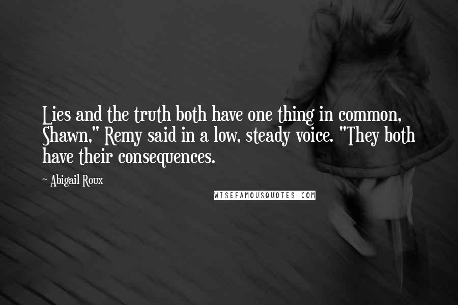 Abigail Roux Quotes: Lies and the truth both have one thing in common, Shawn," Remy said in a low, steady voice. "They both have their consequences.