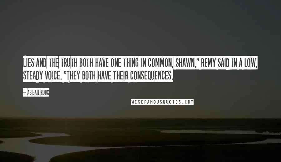 Abigail Roux Quotes: Lies and the truth both have one thing in common, Shawn," Remy said in a low, steady voice. "They both have their consequences.