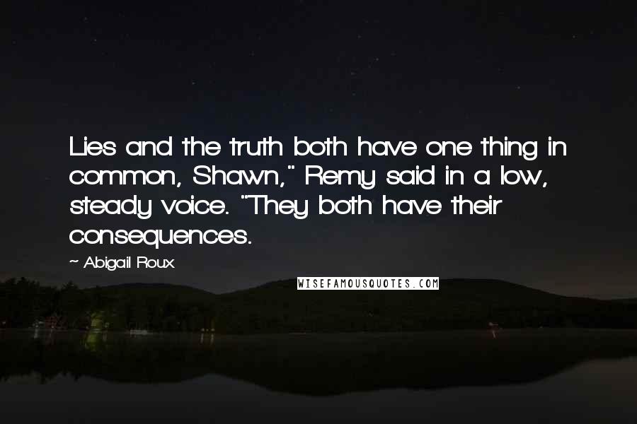 Abigail Roux Quotes: Lies and the truth both have one thing in common, Shawn," Remy said in a low, steady voice. "They both have their consequences.