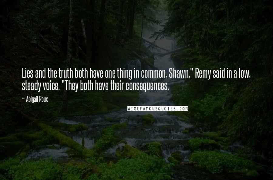 Abigail Roux Quotes: Lies and the truth both have one thing in common, Shawn," Remy said in a low, steady voice. "They both have their consequences.