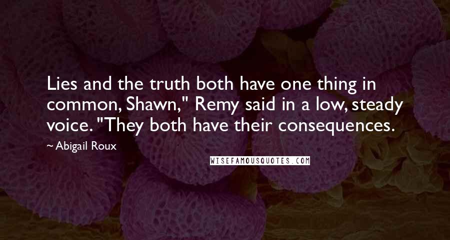 Abigail Roux Quotes: Lies and the truth both have one thing in common, Shawn," Remy said in a low, steady voice. "They both have their consequences.