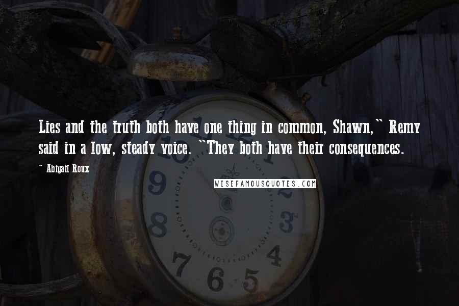 Abigail Roux Quotes: Lies and the truth both have one thing in common, Shawn," Remy said in a low, steady voice. "They both have their consequences.