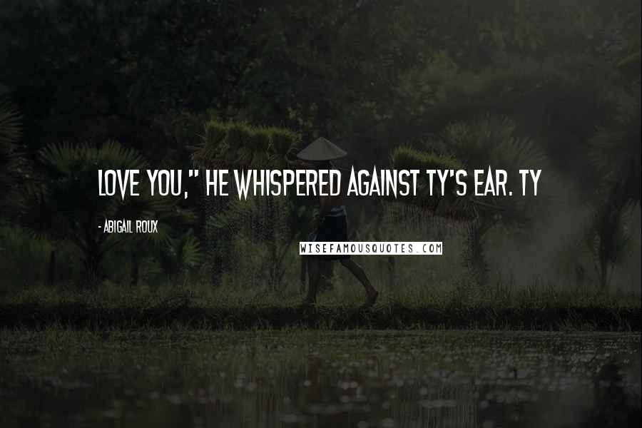 Abigail Roux Quotes: Love you," he whispered against Ty's ear. Ty