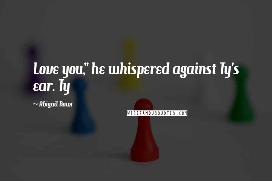 Abigail Roux Quotes: Love you," he whispered against Ty's ear. Ty