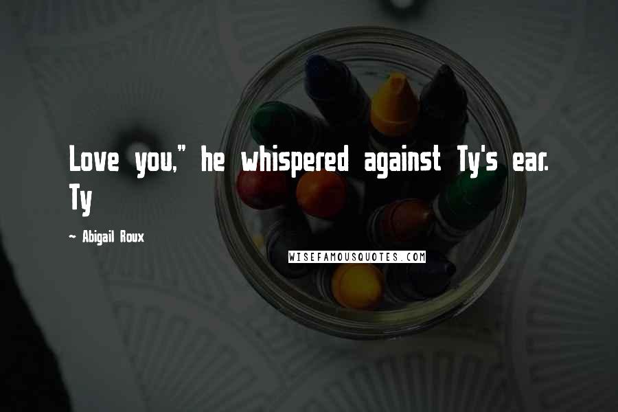 Abigail Roux Quotes: Love you," he whispered against Ty's ear. Ty