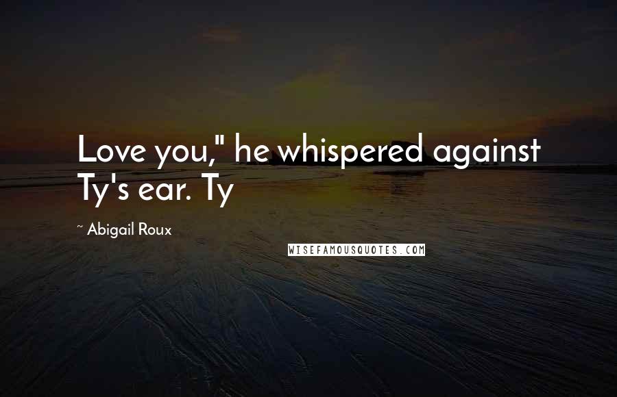 Abigail Roux Quotes: Love you," he whispered against Ty's ear. Ty