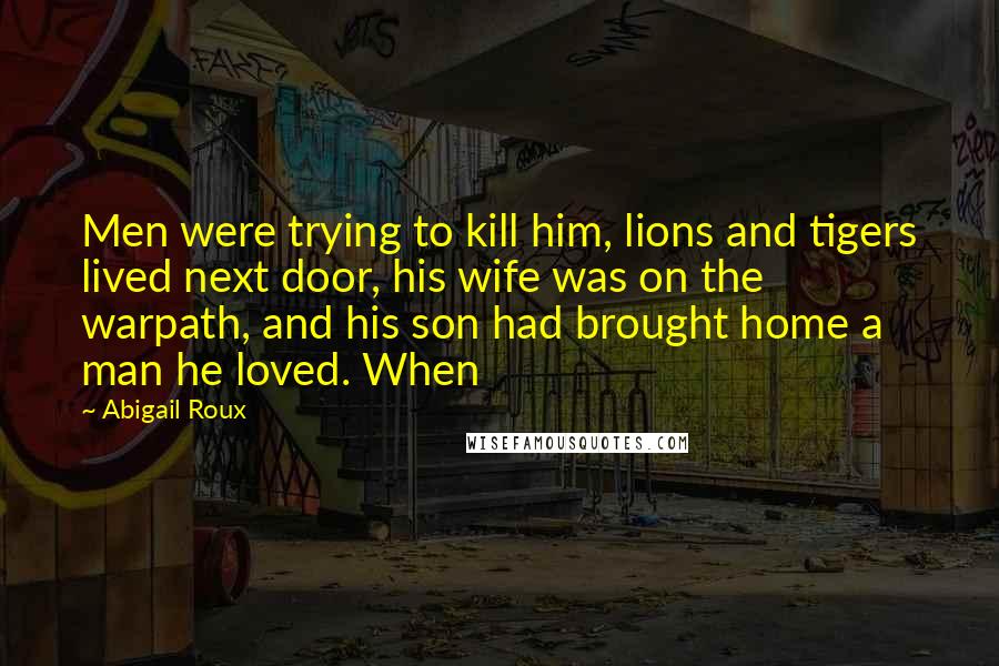 Abigail Roux Quotes: Men were trying to kill him, lions and tigers lived next door, his wife was on the warpath, and his son had brought home a man he loved. When