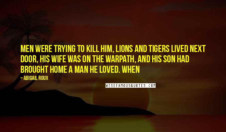 Abigail Roux Quotes: Men were trying to kill him, lions and tigers lived next door, his wife was on the warpath, and his son had brought home a man he loved. When