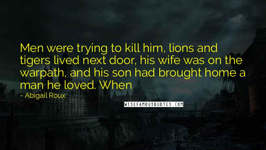 Abigail Roux Quotes: Men were trying to kill him, lions and tigers lived next door, his wife was on the warpath, and his son had brought home a man he loved. When