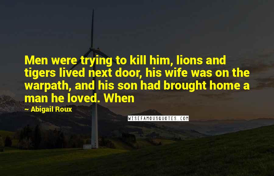 Abigail Roux Quotes: Men were trying to kill him, lions and tigers lived next door, his wife was on the warpath, and his son had brought home a man he loved. When