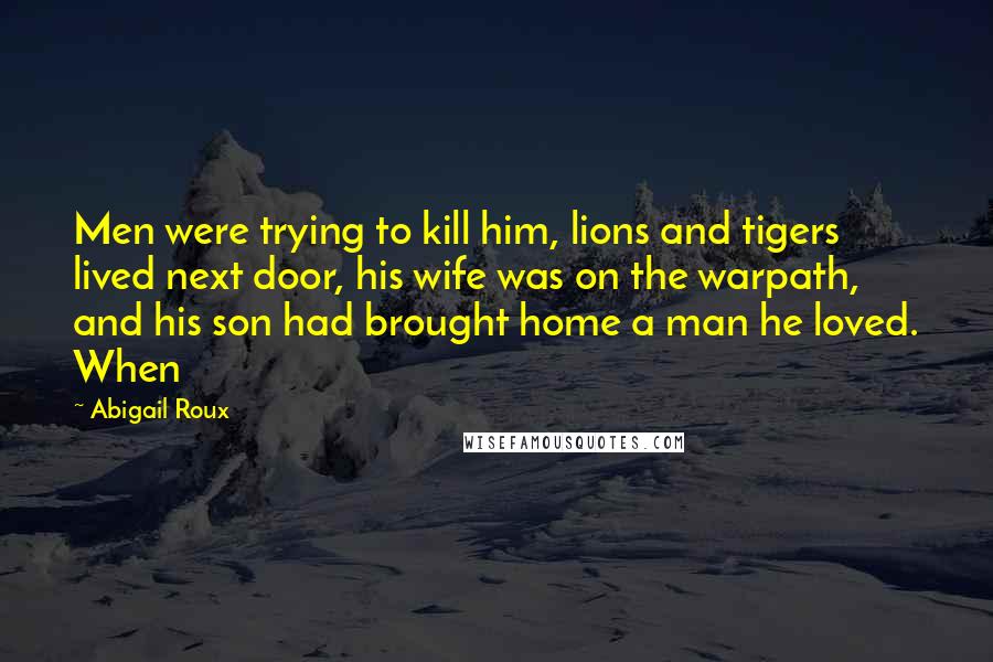 Abigail Roux Quotes: Men were trying to kill him, lions and tigers lived next door, his wife was on the warpath, and his son had brought home a man he loved. When