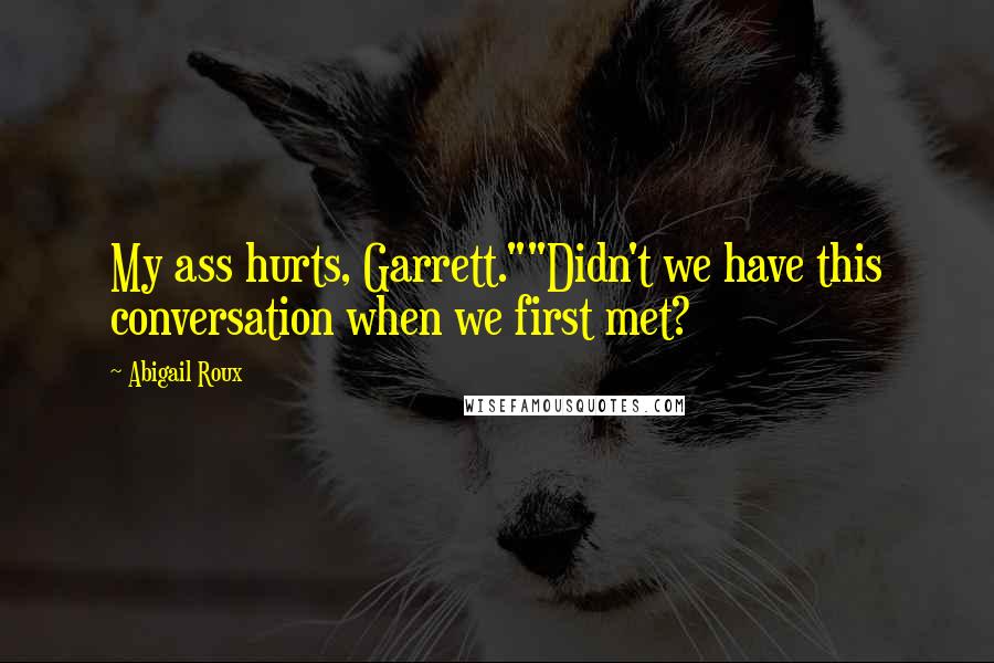 Abigail Roux Quotes: My ass hurts, Garrett.""Didn't we have this conversation when we first met?