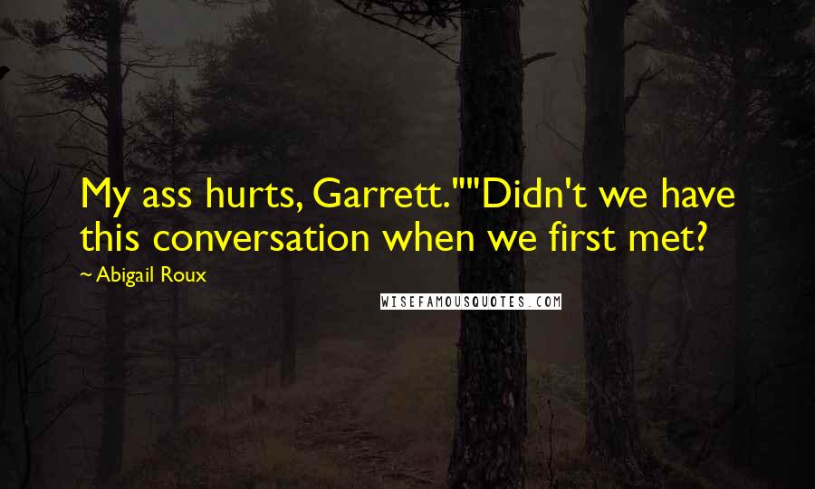 Abigail Roux Quotes: My ass hurts, Garrett.""Didn't we have this conversation when we first met?