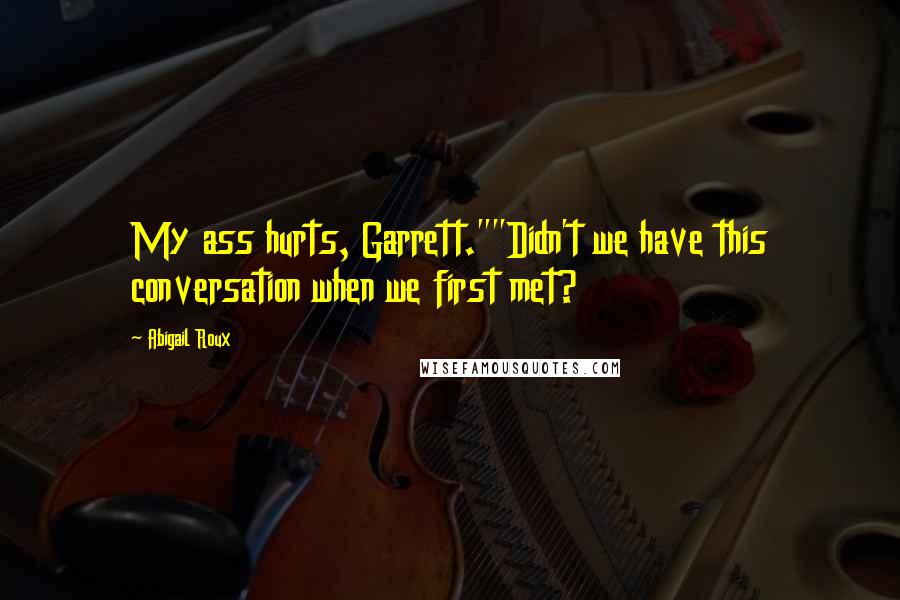 Abigail Roux Quotes: My ass hurts, Garrett.""Didn't we have this conversation when we first met?