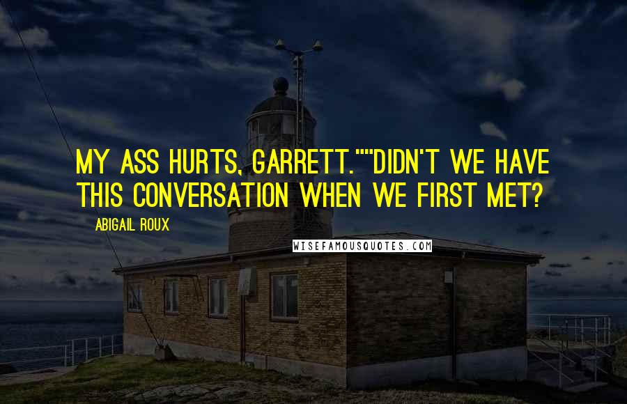 Abigail Roux Quotes: My ass hurts, Garrett.""Didn't we have this conversation when we first met?