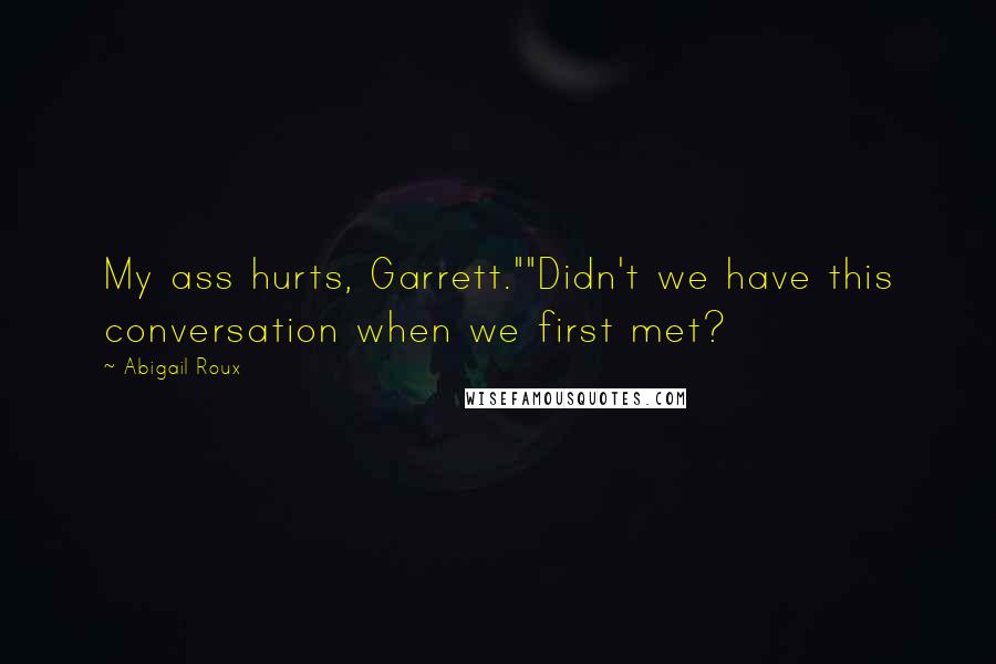 Abigail Roux Quotes: My ass hurts, Garrett.""Didn't we have this conversation when we first met?