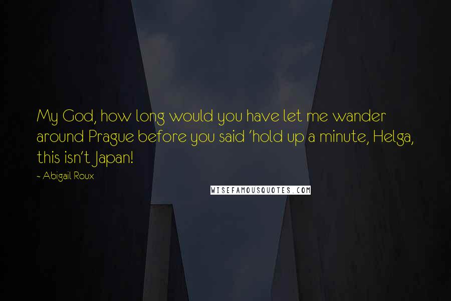 Abigail Roux Quotes: My God, how long would you have let me wander around Prague before you said 'hold up a minute, Helga, this isn't Japan!