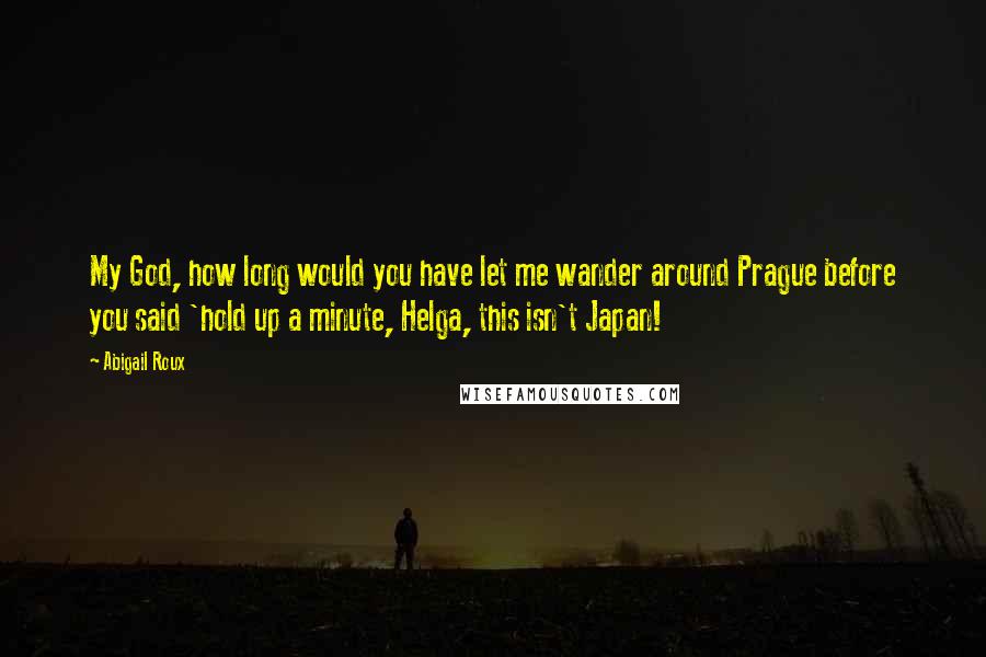 Abigail Roux Quotes: My God, how long would you have let me wander around Prague before you said 'hold up a minute, Helga, this isn't Japan!