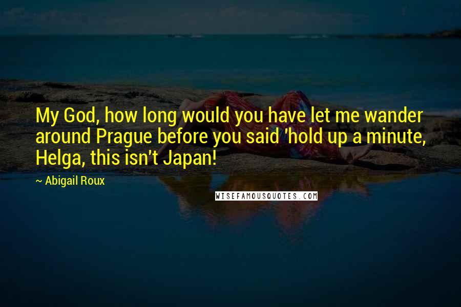 Abigail Roux Quotes: My God, how long would you have let me wander around Prague before you said 'hold up a minute, Helga, this isn't Japan!