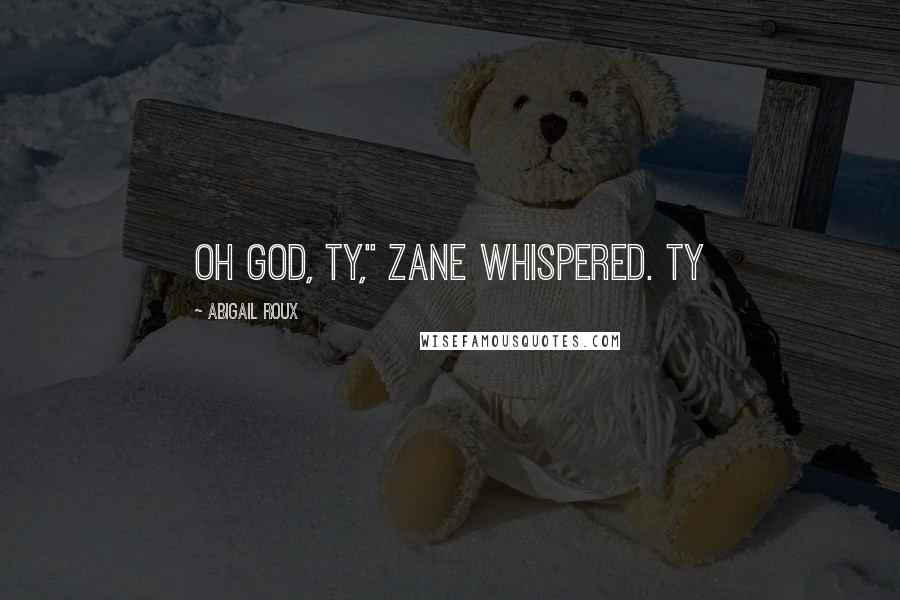 Abigail Roux Quotes: Oh God, Ty," Zane whispered. Ty