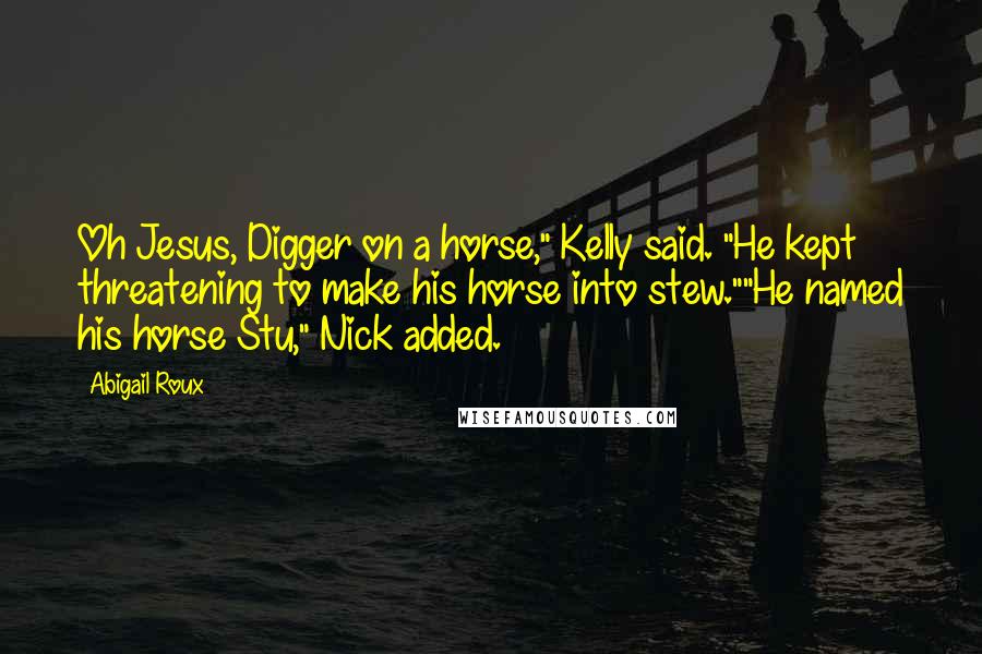 Abigail Roux Quotes: Oh Jesus, Digger on a horse," Kelly said. "He kept threatening to make his horse into stew.""He named his horse Stu," Nick added.