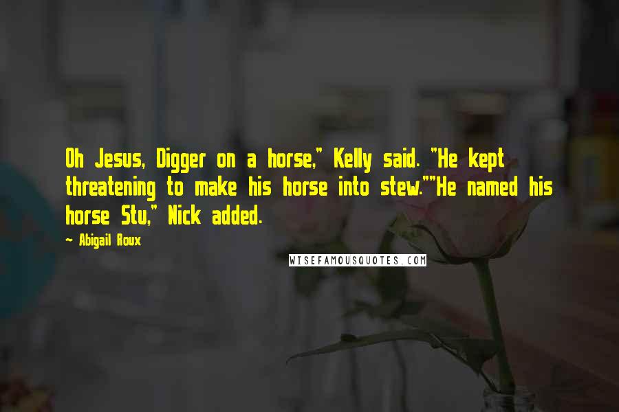 Abigail Roux Quotes: Oh Jesus, Digger on a horse," Kelly said. "He kept threatening to make his horse into stew.""He named his horse Stu," Nick added.