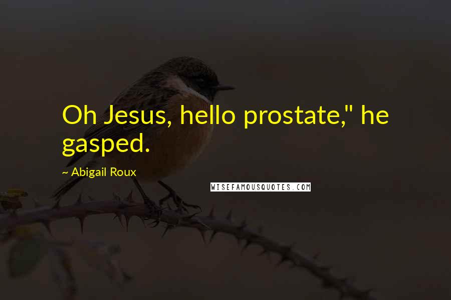 Abigail Roux Quotes: Oh Jesus, hello prostate," he gasped.