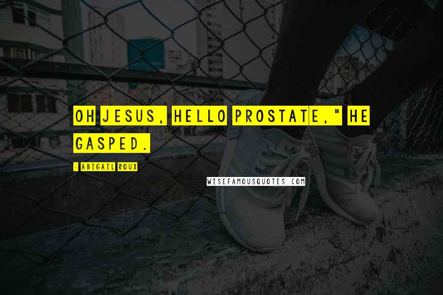 Abigail Roux Quotes: Oh Jesus, hello prostate," he gasped.