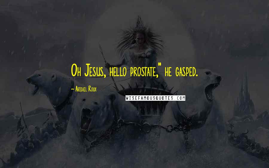 Abigail Roux Quotes: Oh Jesus, hello prostate," he gasped.