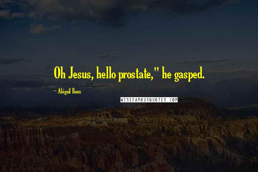 Abigail Roux Quotes: Oh Jesus, hello prostate," he gasped.