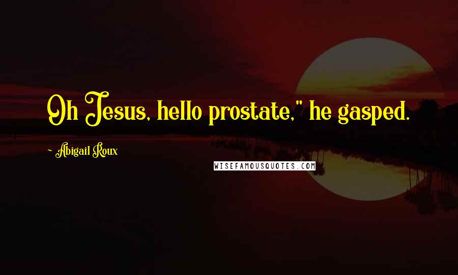 Abigail Roux Quotes: Oh Jesus, hello prostate," he gasped.