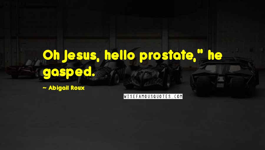 Abigail Roux Quotes: Oh Jesus, hello prostate," he gasped.