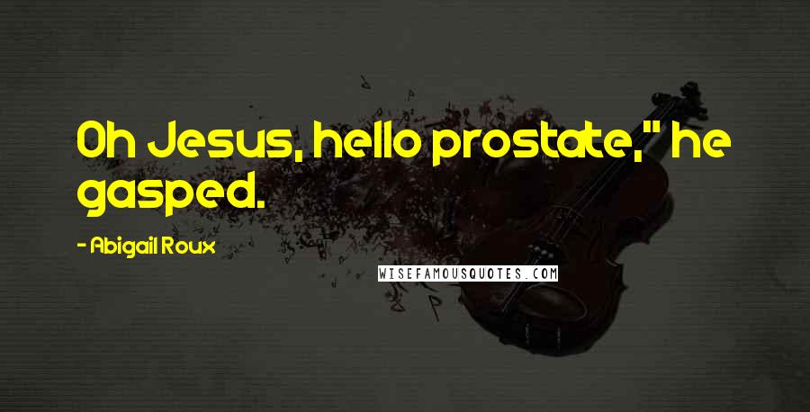 Abigail Roux Quotes: Oh Jesus, hello prostate," he gasped.