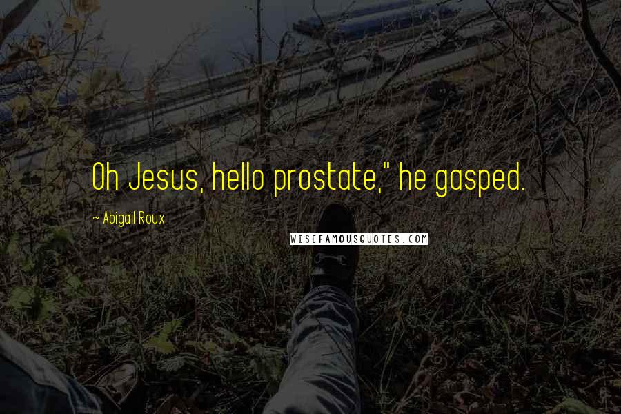 Abigail Roux Quotes: Oh Jesus, hello prostate," he gasped.