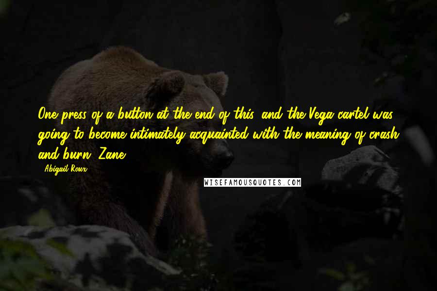 Abigail Roux Quotes: One press of a button at the end of this, and the Vega cartel was going to become intimately acquainted with the meaning of crash and burn. Zane