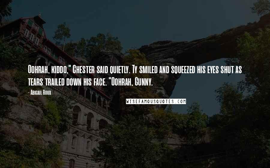 Abigail Roux Quotes: Oohrah, kiddo," Chester said quietly. Ty smiled and squeezed his eyes shut as tears trailed down his face. "Oohrah, Gunny.
