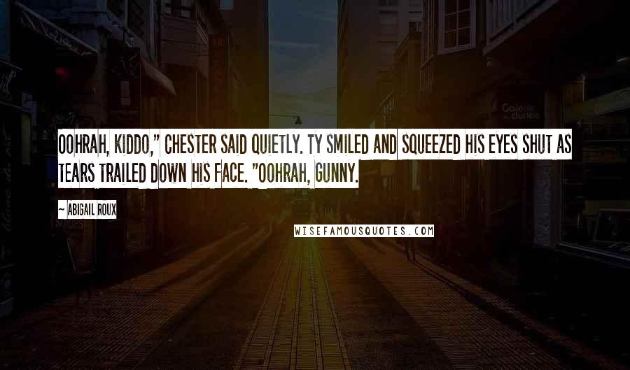Abigail Roux Quotes: Oohrah, kiddo," Chester said quietly. Ty smiled and squeezed his eyes shut as tears trailed down his face. "Oohrah, Gunny.