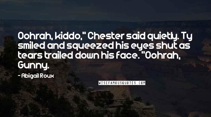 Abigail Roux Quotes: Oohrah, kiddo," Chester said quietly. Ty smiled and squeezed his eyes shut as tears trailed down his face. "Oohrah, Gunny.
