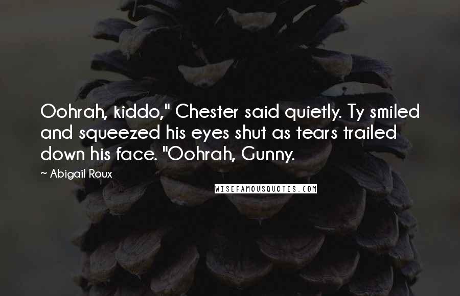 Abigail Roux Quotes: Oohrah, kiddo," Chester said quietly. Ty smiled and squeezed his eyes shut as tears trailed down his face. "Oohrah, Gunny.