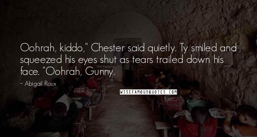 Abigail Roux Quotes: Oohrah, kiddo," Chester said quietly. Ty smiled and squeezed his eyes shut as tears trailed down his face. "Oohrah, Gunny.