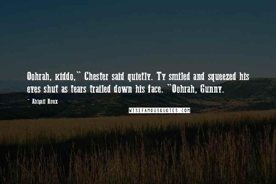 Abigail Roux Quotes: Oohrah, kiddo," Chester said quietly. Ty smiled and squeezed his eyes shut as tears trailed down his face. "Oohrah, Gunny.