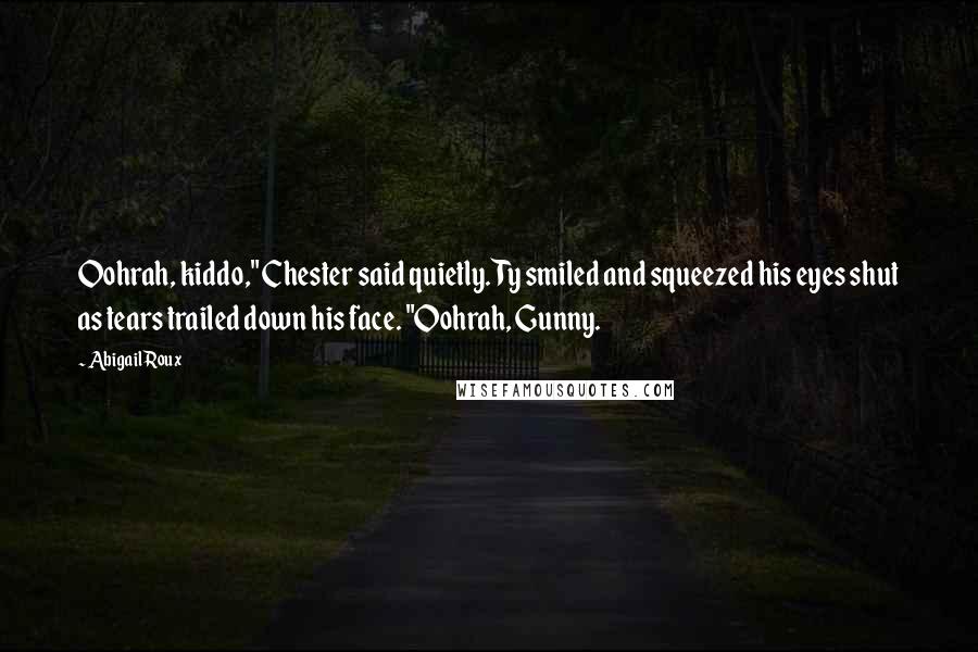 Abigail Roux Quotes: Oohrah, kiddo," Chester said quietly. Ty smiled and squeezed his eyes shut as tears trailed down his face. "Oohrah, Gunny.