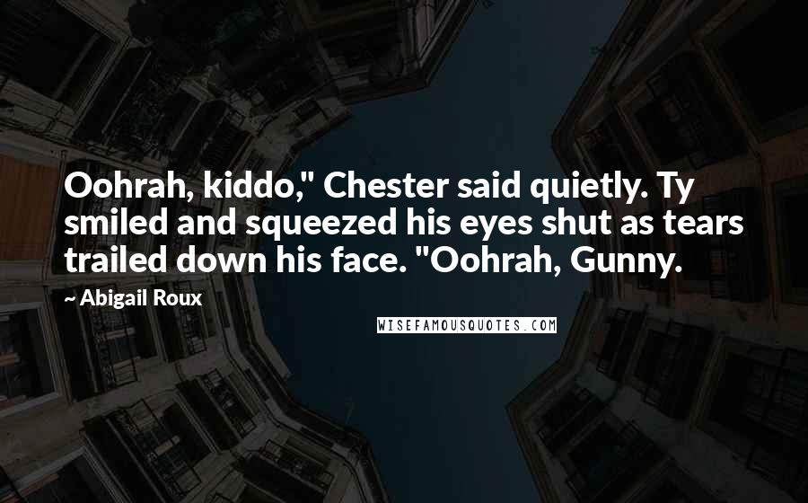 Abigail Roux Quotes: Oohrah, kiddo," Chester said quietly. Ty smiled and squeezed his eyes shut as tears trailed down his face. "Oohrah, Gunny.