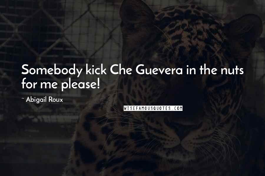 Abigail Roux Quotes: Somebody kick Che Guevera in the nuts for me please!