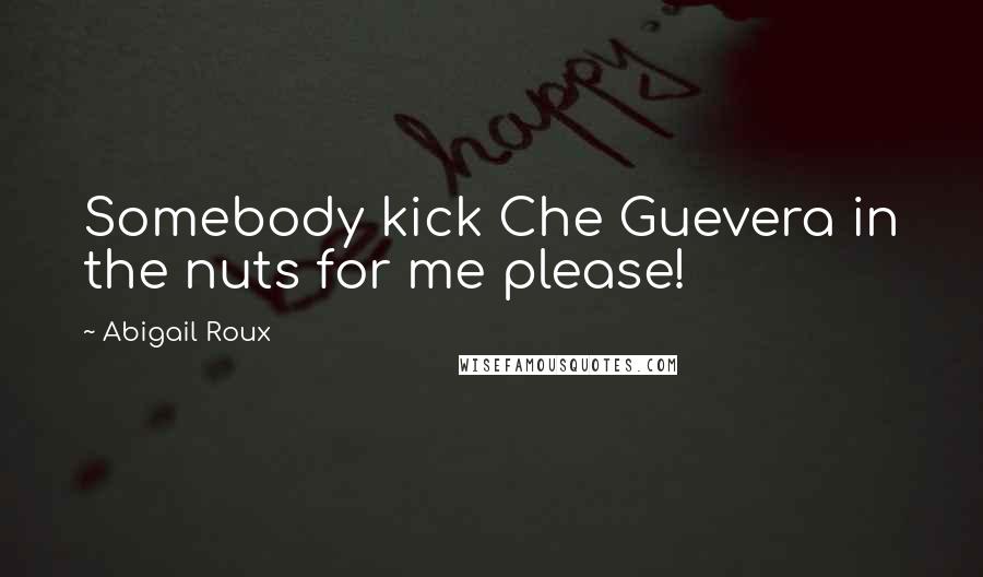 Abigail Roux Quotes: Somebody kick Che Guevera in the nuts for me please!