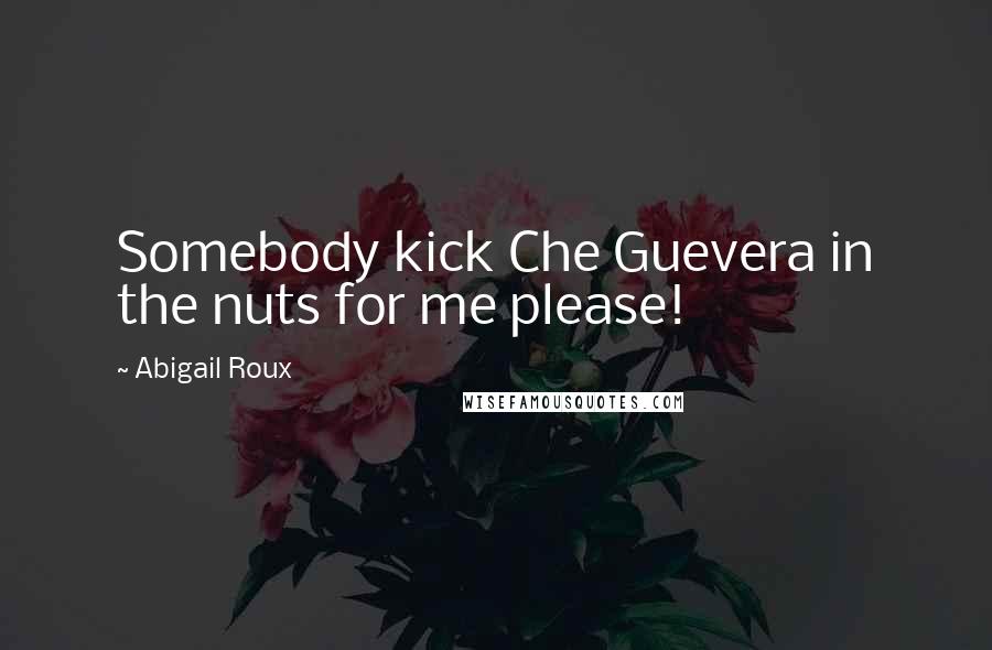 Abigail Roux Quotes: Somebody kick Che Guevera in the nuts for me please!